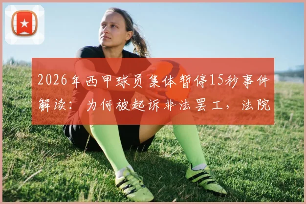 2026年西甲球员集体暂停15秒事件解读：为何被起诉非法罢工，法院最终驳回理由分析