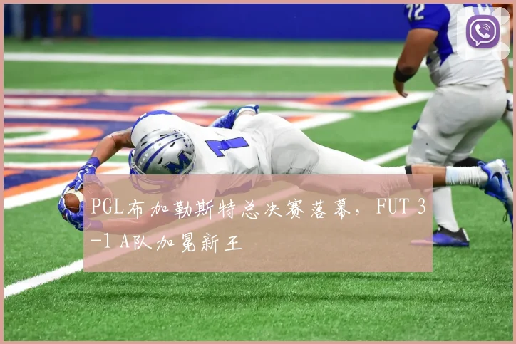 PGL布加勒斯特总决赛落幕，FUT 3-1 A队加冕新王