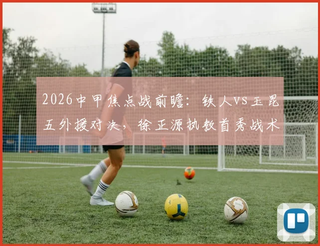 2026中甲焦点战前瞻：铁人vs玉昆五外援对决，徐正源执教首秀战术解析与胜负预测