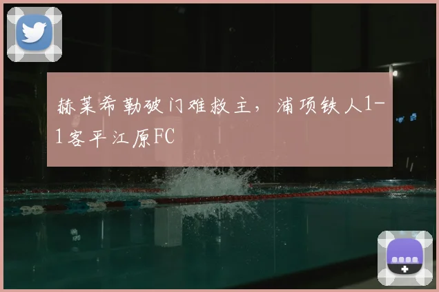 赫莱希勒破门难救主，浦项铁人1-1客平江原FC