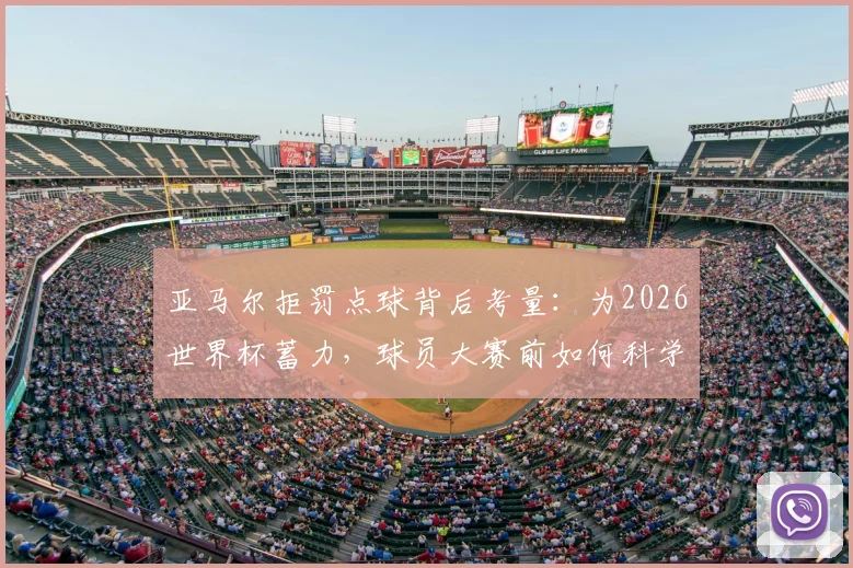 亚马尔拒罚点球背后考量：为2026世界杯蓄力，球员大赛前如何科学调整技战术与心态？
