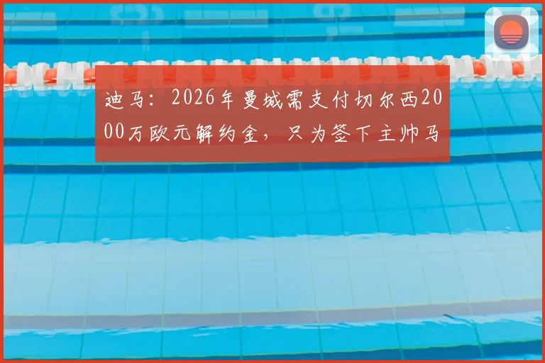 迪马：2026年曼城需支付切尔西2000万欧元解约金，只为签下主帅马雷斯卡，这笔赔偿划算吗？