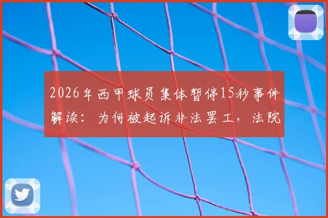 2026年西甲球员集体暂停15秒事件解读：为何被起诉非法罢工，法院最终驳回理由分析